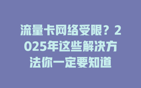 流量卡网络受限？2025年这些解决方法你一定要知道