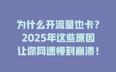 为什么开流量也卡？2025年这些原因让你网速慢到崩溃！