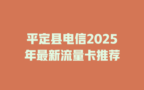 平定县电信2025年最新流量卡推荐