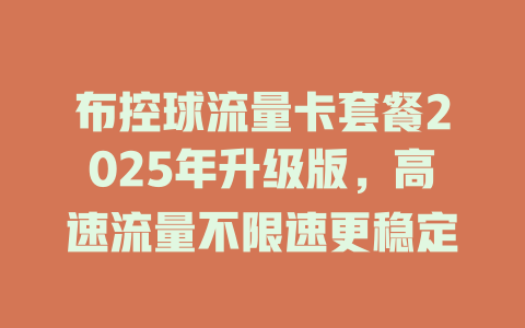 布控球流量卡套餐2025年升级版，高速流量不限速更稳定