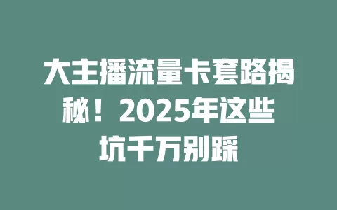 大主播流量卡套路揭秘！2025年这些坑千万别踩