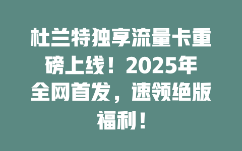 杜兰特独享流量卡重磅上线！2025年全网首发，速领绝版福利！