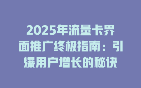 2025年流量卡界面推广终极指南：引爆用户增长的秘诀