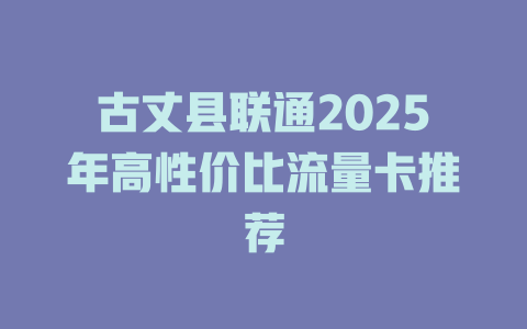 古丈县联通2025年高性价比流量卡推荐