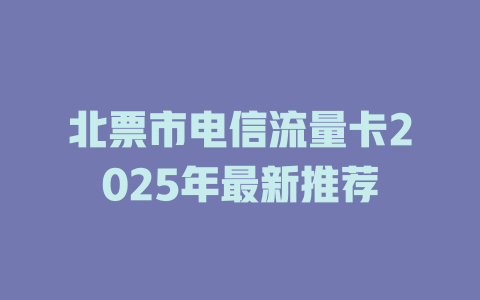 北票市电信流量卡2025年最新推荐