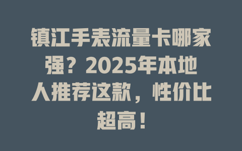 镇江手表流量卡哪家强？2025年本地人推荐这款，性价比超高！
