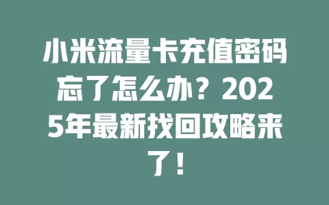 小米流量卡充值密码忘了怎么办？2025年最新找回攻略来了！