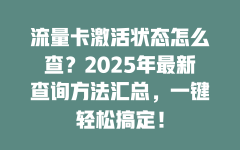 流量卡激活状态怎么查？2025年最新查询方法汇总，一键轻松搞定！