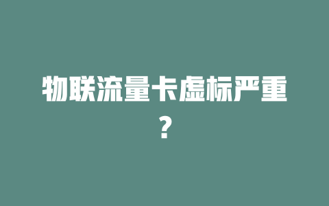 物联流量卡虚标严重？