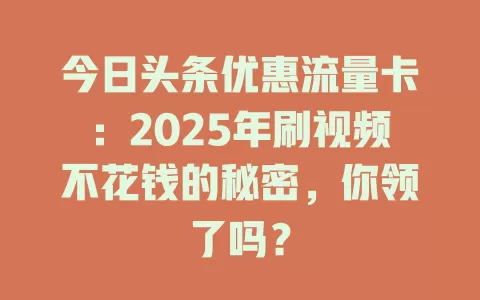今日头条优惠流量卡：2025年刷视频不花钱的秘密，你领了吗？