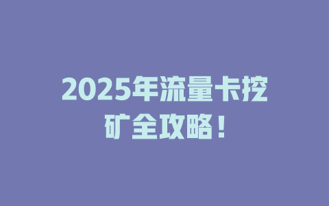 2025年流量卡挖矿全攻略！