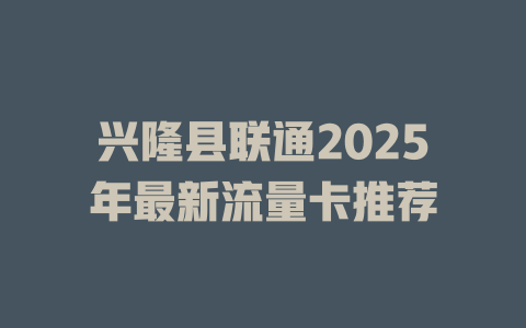 兴隆县联通2025年最新流量卡推荐