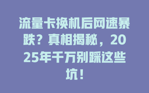 流量卡换机后网速暴跌？真相揭秘，2025年千万别踩这些坑！