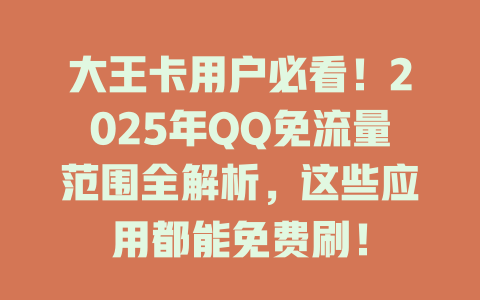 大王卡用户必看！2025年QQ免流量范围全解析，这些应用都能免费刷！