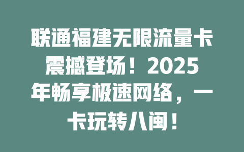 联通福建无限流量卡震撼登场！2025年畅享极速网络，一卡玩转八闽！