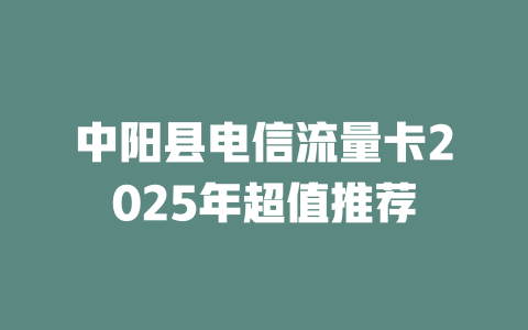 中阳县电信流量卡2025年超值推荐