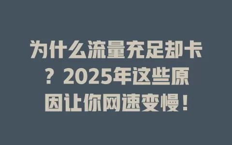 为什么流量充足却卡？2025年这些原因让你网速变慢！