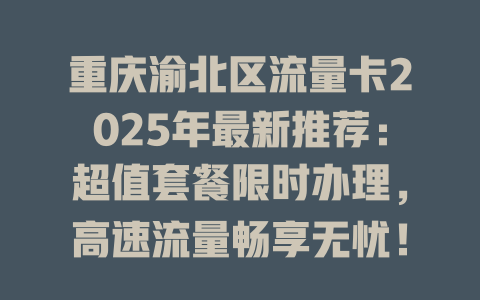 重庆渝北区流量卡2025年最新推荐：超值套餐限时办理，高速流量畅享无忧！