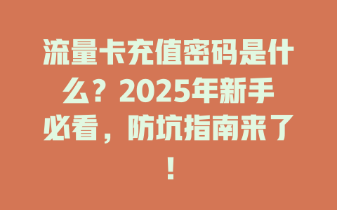 流量卡充值密码是什么？2025年新手必看，防坑指南来了！