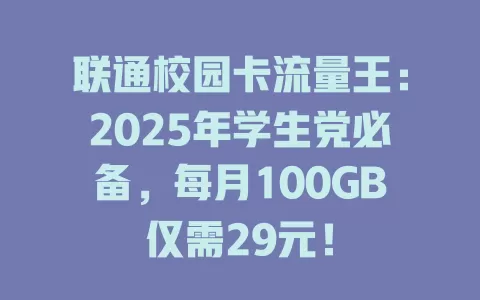 联通校园卡流量王：2025年学生党必备，每月100GB仅需29元！