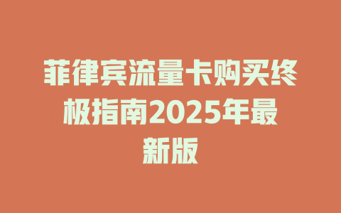 菲律宾流量卡购买终极指南2025年最新版