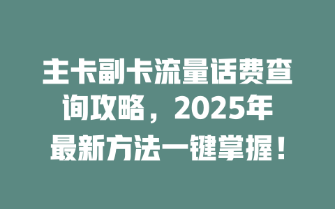 主卡副卡流量话费查询攻略，2025年最新方法一键掌握！