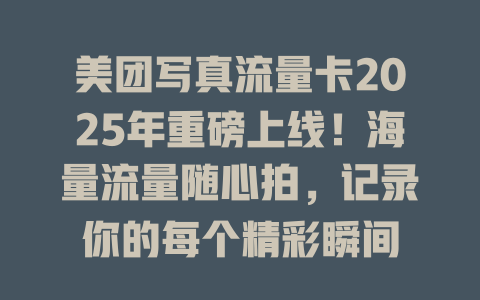美团写真流量卡2025年重磅上线！海量流量随心拍，记录你的每个精彩瞬间