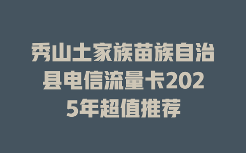 秀山土家族苗族自治县电信流量卡2025年超值推荐
