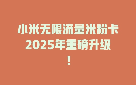小米无限流量米粉卡2025年重磅升级！