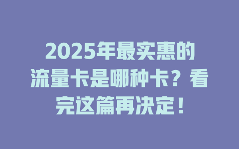 2025年最实惠的流量卡是哪种卡？看完这篇再决定！