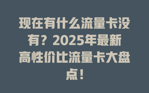 现在有什么流量卡没有？2025年最新高性价比流量卡大盘点！