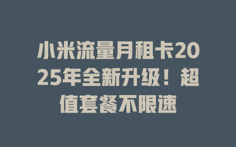 小米流量月租卡2025年全新升级！超值套餐不限速