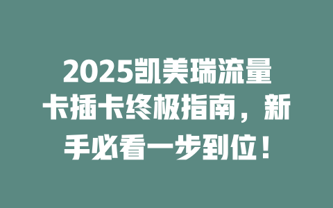 2025凯美瑞流量卡插卡终极指南，新手必看一步到位！