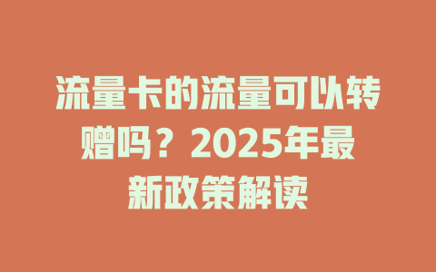 流量卡的流量可以转赠吗？2025年最新政策解读