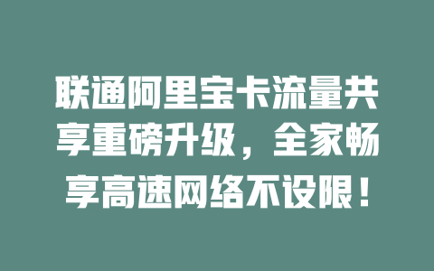 联通阿里宝卡流量共享重磅升级，全家畅享高速网络不设限！