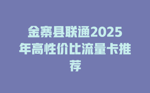 金寨县联通2025年高性价比流量卡推荐