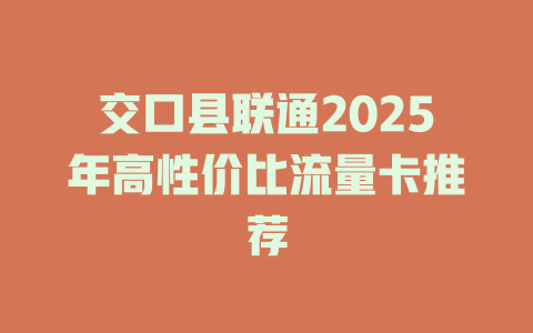 交口县联通2025年高性价比流量卡推荐