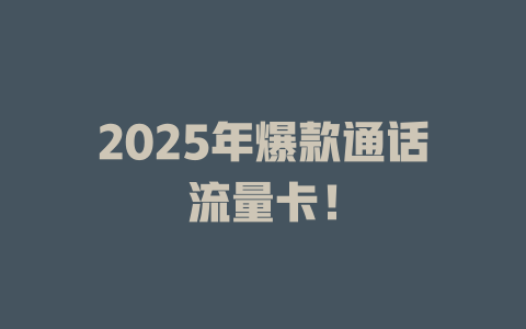 2025年爆款通话流量卡！