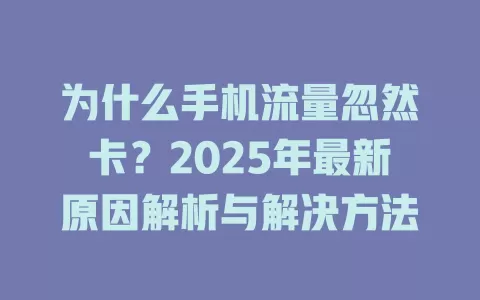 为什么手机流量忽然卡？2025年最新原因解析与解决方法
