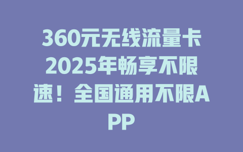 360元无线流量卡2025年畅享不限速！全国通用不限APP
