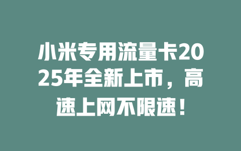 小米专用流量卡2025年全新上市，高速上网不限速！