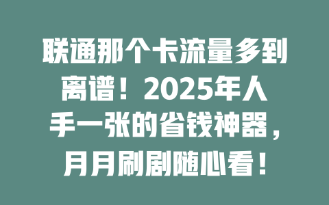 联通那个卡流量多到离谱！2025年人手一张的省钱神器，月月刷剧随心看！