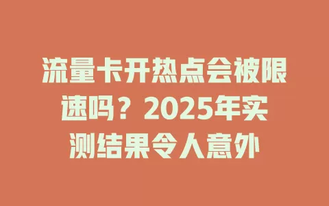 流量卡开热点会被限速吗？2025年实测结果令人意外