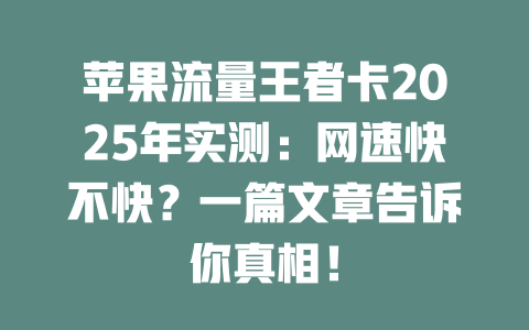 苹果流量王者卡2025年实测：网速快不快？一篇文章告诉你真相！