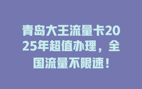 青岛大王流量卡2025年超值办理，全国流量不限速！