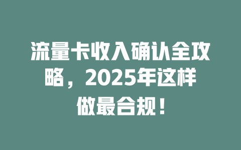 流量卡收入确认全攻略，2025年这样做最合规！