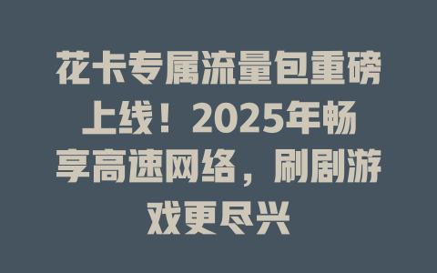 花卡专属流量包重磅上线！2025年畅享高速网络，刷剧游戏更尽兴