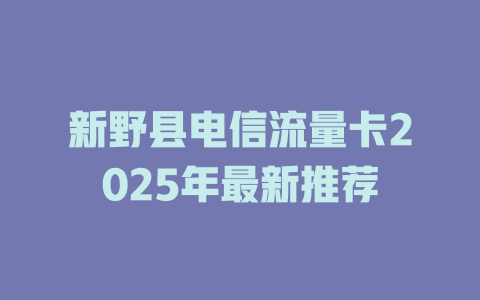 新野县电信流量卡2025年最新推荐