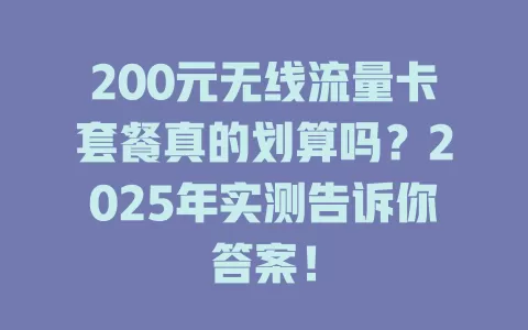 200元无线流量卡套餐真的划算吗？2025年实测告诉你答案！