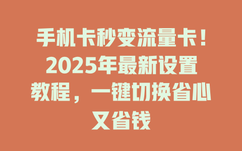 手机卡秒变流量卡！2025年最新设置教程，一键切换省心又省钱